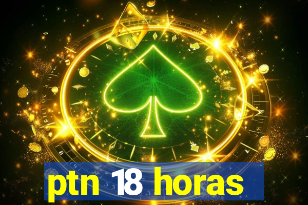 ptn 18 horas